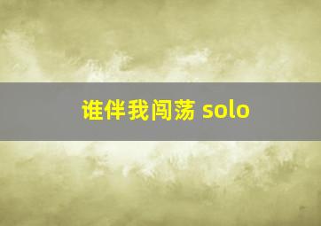 谁伴我闯荡 solo